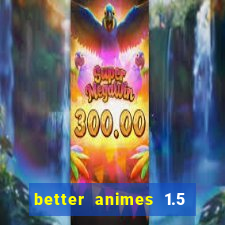 better animes 1.5 apk download